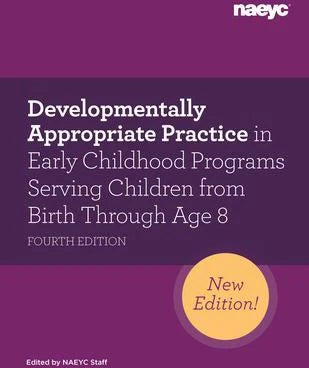 Developmentally Appropriate Practice in Early Childhood Programs Serving Children from Birth Through Age 8, Fourth Edition (Fully Revised and Updated)